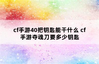 cf手游40把钥匙能干什么 cf手游夺魂刀要多少钥匙